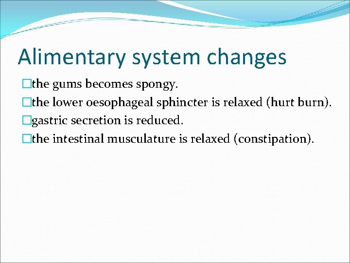 Alimentary system changes �the gums becomes spongy. �the lower oesophageal sphincter is relaxed (hurt