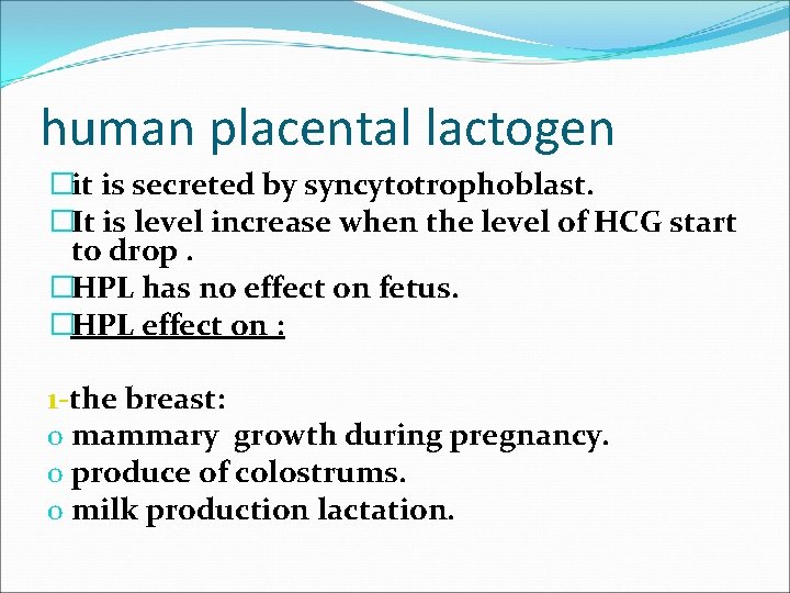 human placental lactogen �it is secreted by syncytotrophoblast. �It is level increase when the