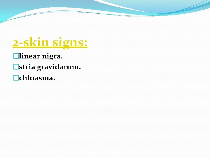 2 -skin signs: �linear nigra. �stria gravidarum. �chloasma. 