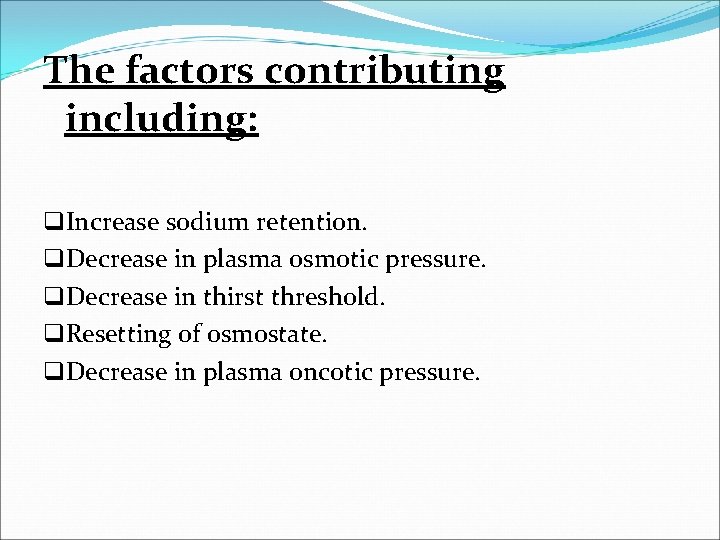 The factors contributing including: q. Increase sodium retention. q. Decrease in plasma osmotic pressure.