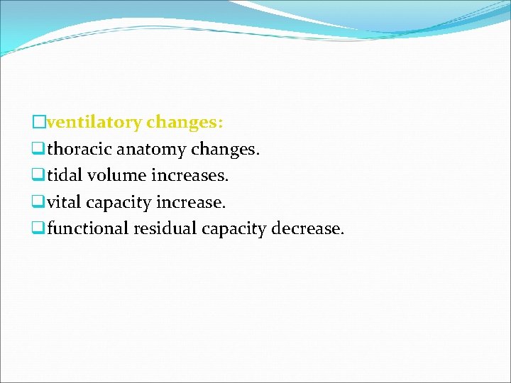 �ventilatory changes: qthoracic anatomy changes. qtidal volume increases. qvital capacity increase. qfunctional residual capacity