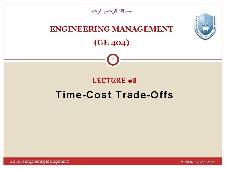  ﺑﺴﻢ ﺍﻟﻠﻪ ﺍﻟﺮﺣﻤﻦ ﺍﻟﺮﺣﻴﻢ ENGINEERING MANAGEMENT (GE 404) 1 LECTURE #8 Time-Cost Trade-Offs