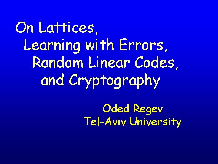 On Lattices, Learning with Errors, Random Linear Codes, and Cryptography Oded Regev Tel-Aviv University