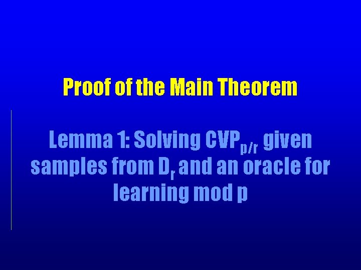 Proof of the Main Theorem Lemma 1: Solving CVPp/r given samples from Dr and