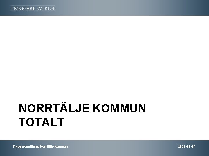 NORRTÄLJE KOMMUN TOTALT Trygghetsmätning Norrtälje kommun 2021 -02 -27 