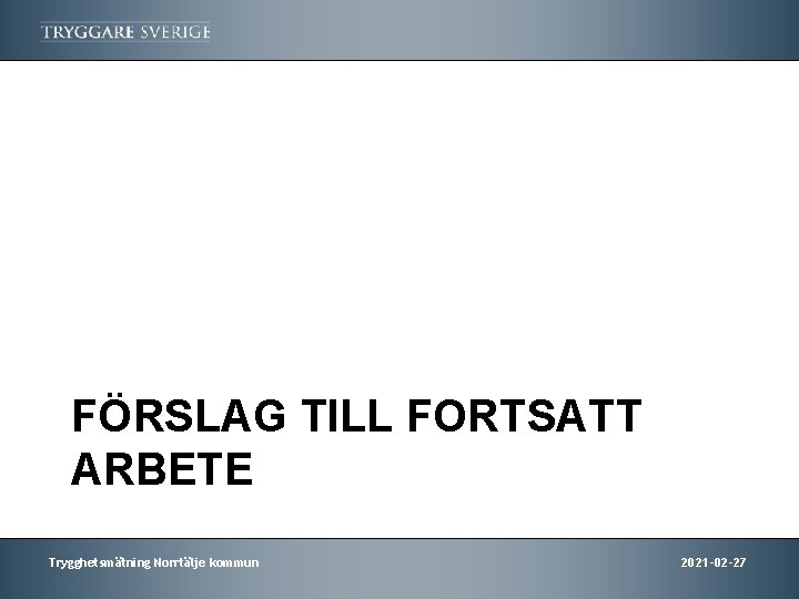 FÖRSLAG TILL FORTSATT ARBETE Trygghetsmätning Norrtälje kommun 2021 -02 -27 