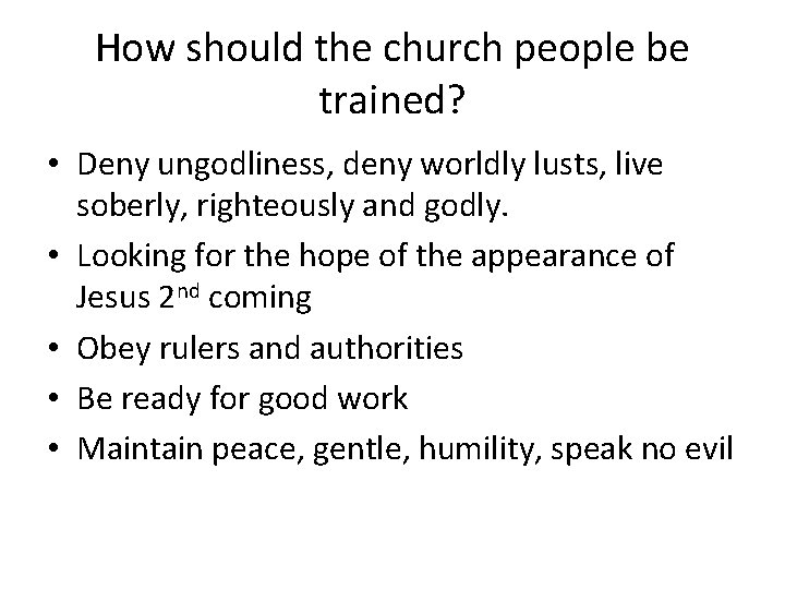 How should the church people be trained? • Deny ungodliness, deny worldly lusts, live
