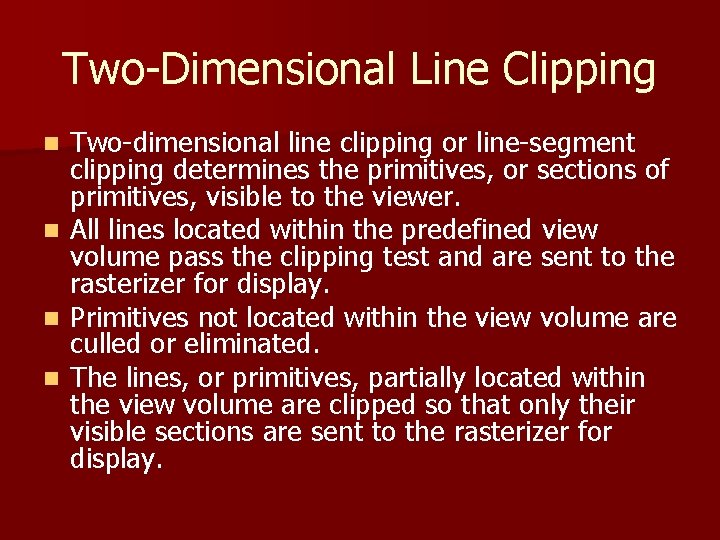 Two-Dimensional Line Clipping Two-dimensional line clipping or line-segment clipping determines the primitives, or sections Two-Dimensional Line Clipping Two-dimensional line clipping or line-segment clipping determines the primitives, or sections