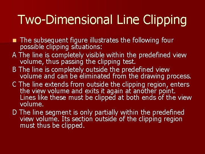 Two-Dimensional Line Clipping The subsequent figure illustrates the following four possible clipping situations: A Two-Dimensional Line Clipping The subsequent figure illustrates the following four possible clipping situations: A