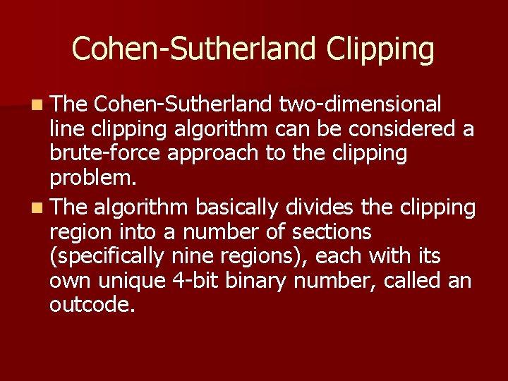 Cohen-Sutherland Clipping n The Cohen-Sutherland two-dimensional line clipping algorithm can be considered a brute-force Cohen-Sutherland Clipping n The Cohen-Sutherland two-dimensional line clipping algorithm can be considered a brute-force