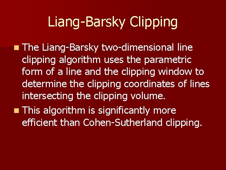 Liang-Barsky Clipping n The Liang-Barsky two-dimensional line clipping algorithm uses the parametric form of Liang-Barsky Clipping n The Liang-Barsky two-dimensional line clipping algorithm uses the parametric form of