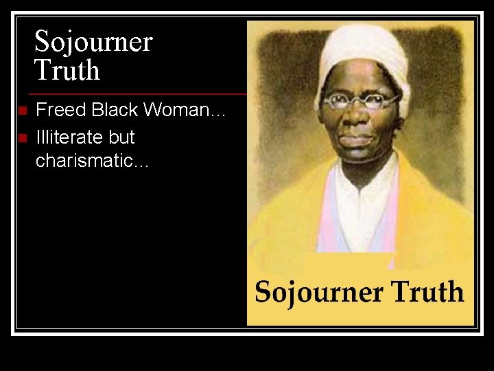 Sojourner Truth n n Freed Black Woman… Illiterate but charismatic… Sojourner Truth n n Freed Black Woman… Illiterate but charismatic…