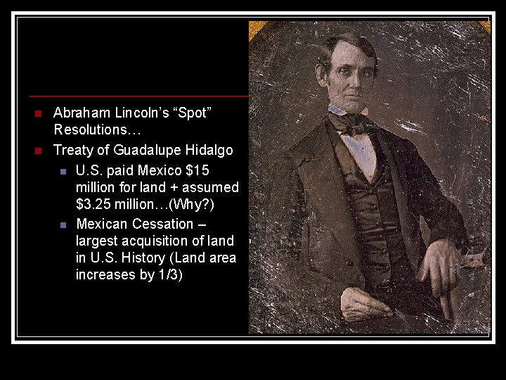 n n Abraham Lincoln’s “Spot” Resolutions… Treaty of Guadalupe Hidalgo n U. S. paid n n Abraham Lincoln’s “Spot” Resolutions… Treaty of Guadalupe Hidalgo n U. S. paid