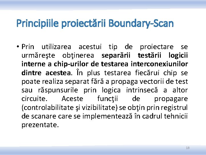 Principiile proiectării Boundary-Scan • Prin utilizarea acestui tip de proiectare se urmăreşte obţinerea separării Principiile proiectării Boundary-Scan • Prin utilizarea acestui tip de proiectare se urmăreşte obţinerea separării