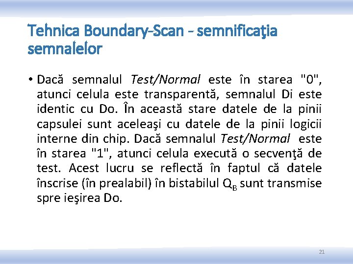 Tehnica Boundary-Scan - semnificaţia semnalelor • Dacă semnalul Test/Normal este în starea "0", atunci Tehnica Boundary-Scan - semnificaţia semnalelor • Dacă semnalul Test/Normal este în starea "0", atunci