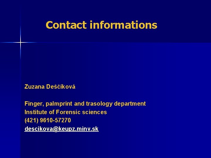 Contact informations Zuzana Deščíková Finger, palmprint and trasology department Institute of Forensic sciences (421)