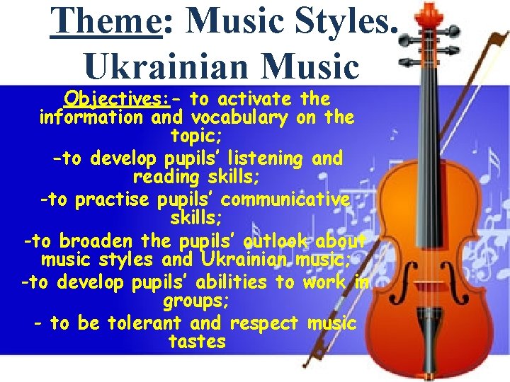 Theme: Music Styles. Ukrainian Music Objectives: - to activate the information and vocabulary on