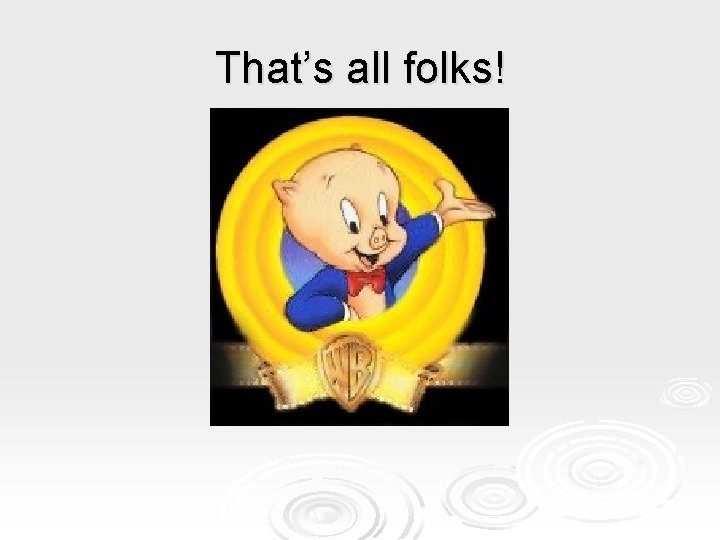 That’s all folks! That’s all folks!