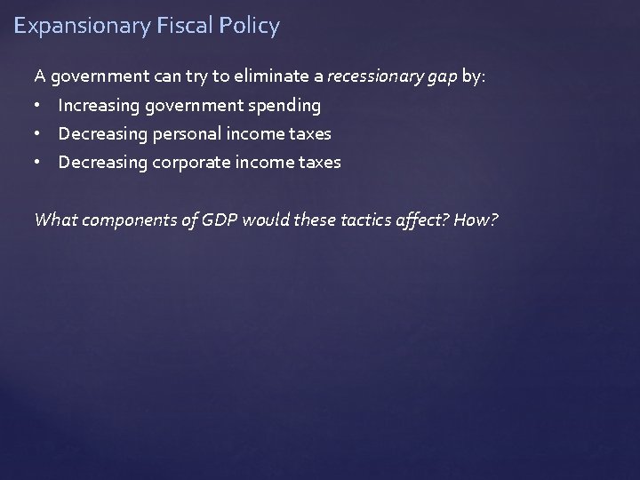 Expansionary Fiscal Policy A government can try to eliminate a recessionary gap by: •