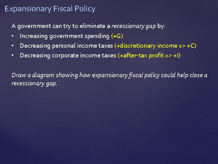 Expansionary Fiscal Policy A government can try to eliminate a recessionary gap by: •