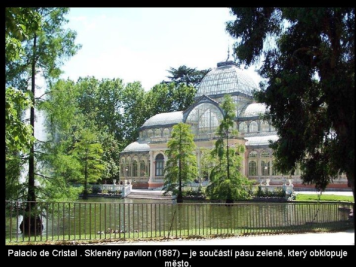 Palacio de Cristal. Skleněný pavilon (1887) – je součástí pásu zeleně, který obklopuje město. Palacio de Cristal. Skleněný pavilon (1887) – je součástí pásu zeleně, který obklopuje město.