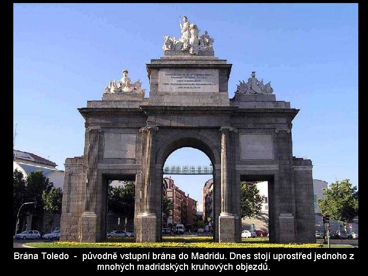 Brána Toledo - původně vstupní brána do Madridu. Dnes stojí uprostřed jednoho z mnohých Brána Toledo - původně vstupní brána do Madridu. Dnes stojí uprostřed jednoho z mnohých