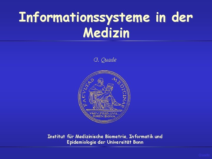 Informationssysteme in der Medizin G. Quade Institut für Medizinische Biometrie, Informatik und Epidemiologie der