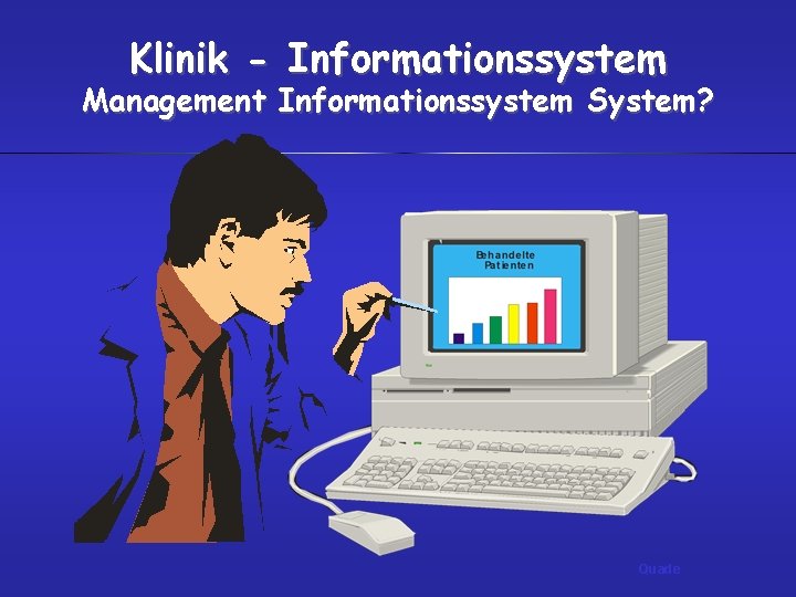 Klinik - Informationssystem Management Informationssystem System? Quade 