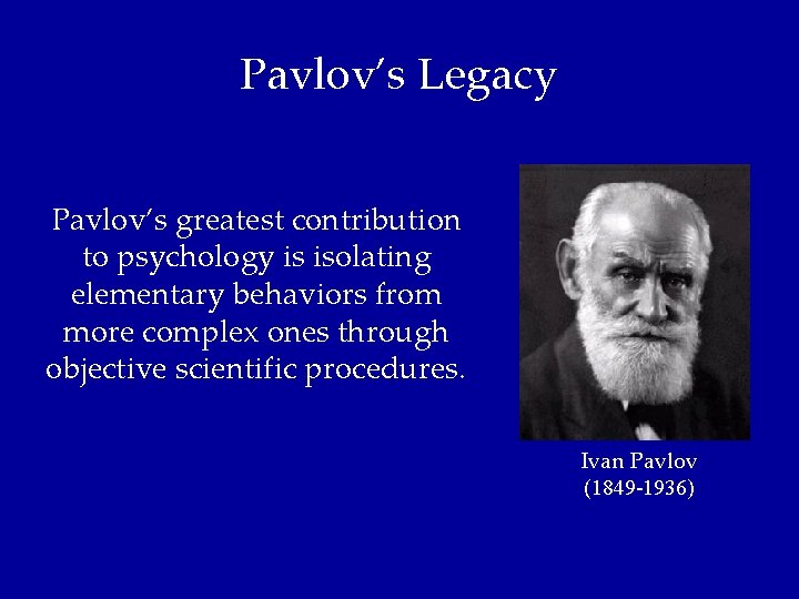Pavlov’s Legacy Pavlov’s greatest contribution to psychology is isolating elementary behaviors from more complex