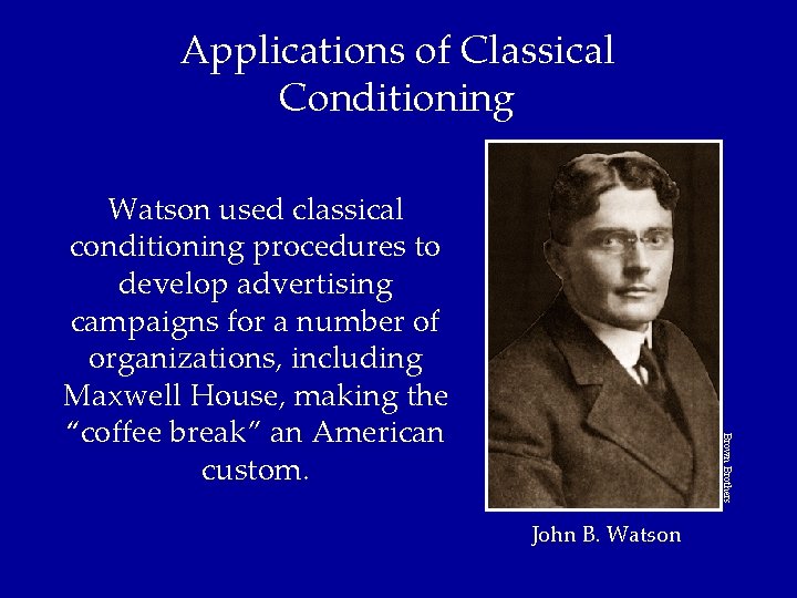 Applications of Classical Conditioning Brown Brothers Watson used classical conditioning procedures to develop advertising