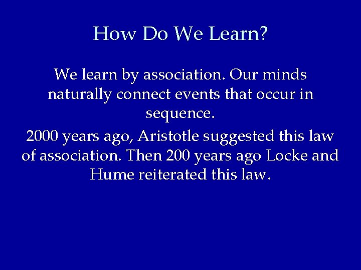 How Do We Learn? We learn by association. Our minds naturally connect events that