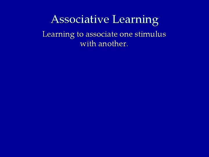 Associative Learning to associate one stimulus with another. 