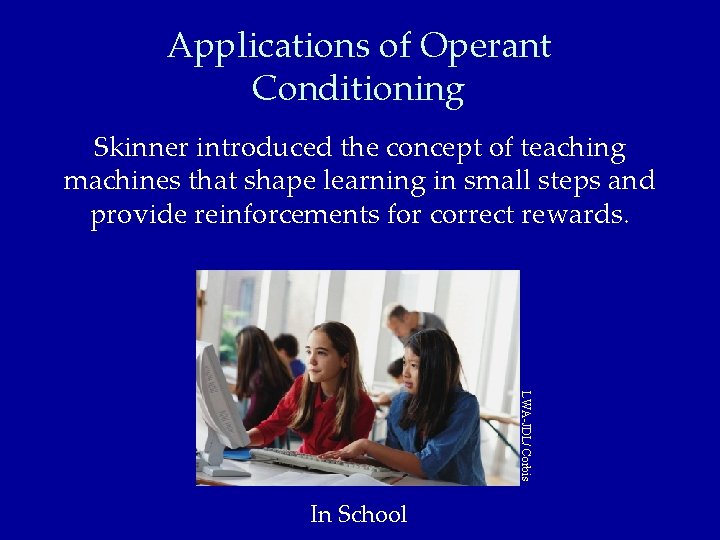 Applications of Operant Conditioning Skinner introduced the concept of teaching machines that shape learning