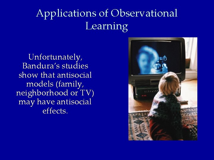 Applications of Observational Learning Unfortunately, Bandura’s studies show that antisocial models (family, neighborhood or