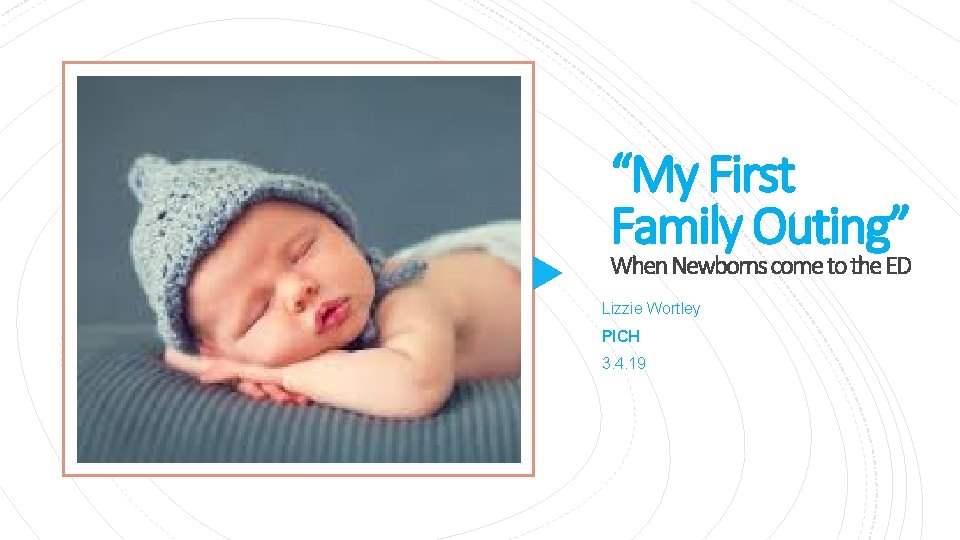 “My First Family Outing” When Newborns come to the ED Lizzie Wortley PICH 3.