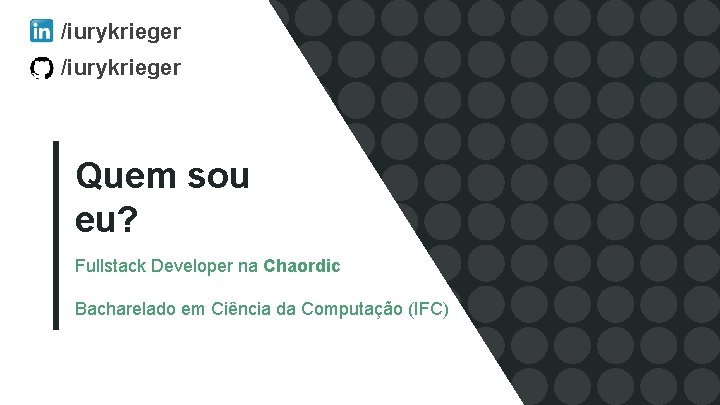 /iurykrieger Quem sou eu? Fullstack Developer na Chaordic Bacharelado em Ciência da Computação (IFC)