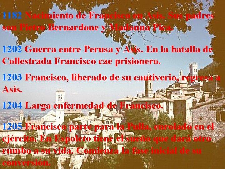 1182 Nacimiento de Francisco en Asís. Sus padres son Pietro Bernardone y Madonna Pica. 1182 Nacimiento de Francisco en Asís. Sus padres son Pietro Bernardone y Madonna Pica.