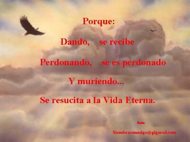 Porque: Dando, se recibe Perdonando, se es perdonado Y muriendo. . . Se resucita Porque: Dando, se recibe Perdonando, se es perdonado Y muriendo. . . Se resucita