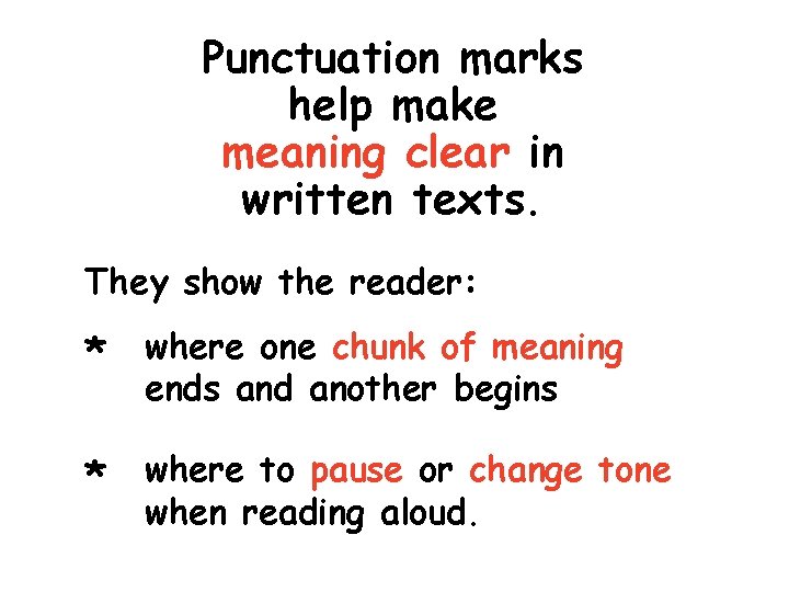 Punctuation marks help make meaning clear in written texts. They show the reader: *