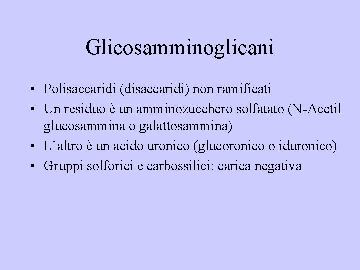 Glicosamminoglicani • Polisaccaridi (disaccaridi) non ramificati • Un residuo è un amminozucchero solfatato (N-Acetil