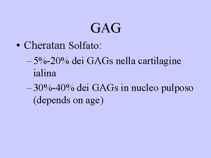 GAG • Cheratan Solfato: – 5%-20% dei GAGs nella cartilagine ialina – 30%-40% dei