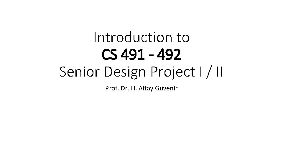 Introduction to CS 491 - 492 Senior Design Project I / II Prof. Dr.
