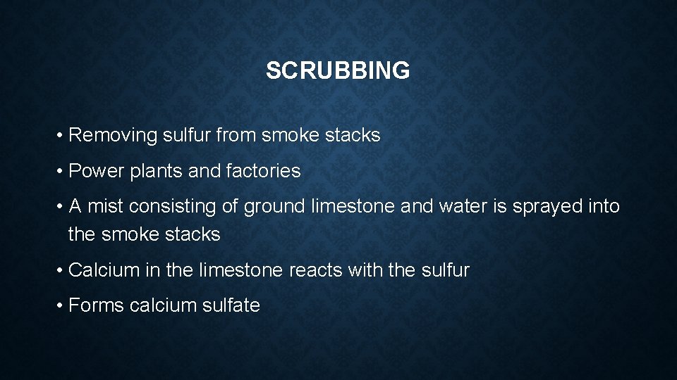 SCRUBBING • Removing sulfur from smoke stacks • Power plants and factories • A