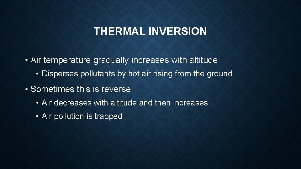 THERMAL INVERSION • Air temperature gradually increases with altitude • Disperses pollutants by hot