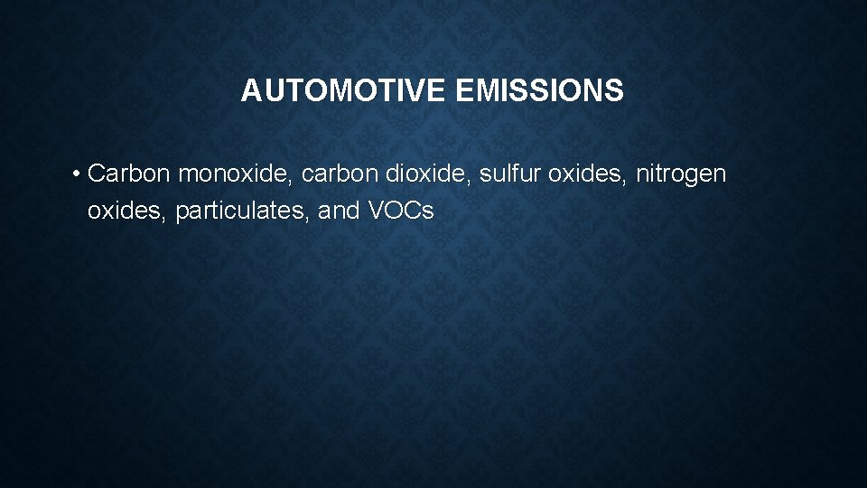 AUTOMOTIVE EMISSIONS • Carbon monoxide, carbon dioxide, sulfur oxides, nitrogen oxides, particulates, and VOCs