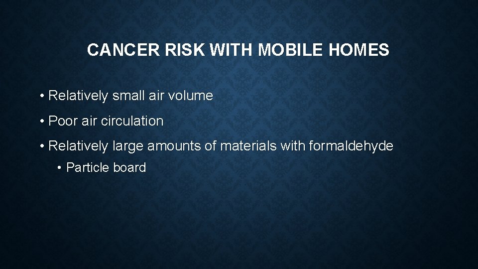 CANCER RISK WITH MOBILE HOMES • Relatively small air volume • Poor air circulation