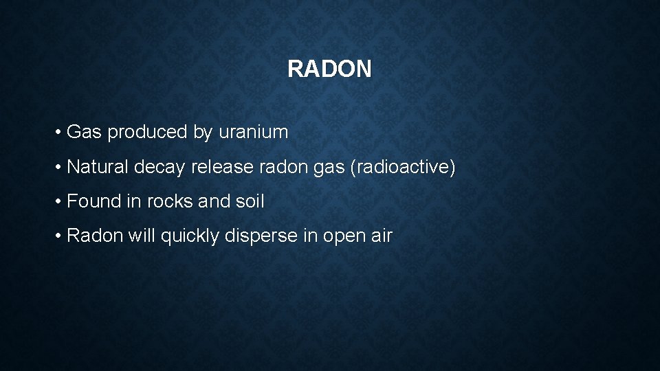 RADON • Gas produced by uranium • Natural decay release radon gas (radioactive) •