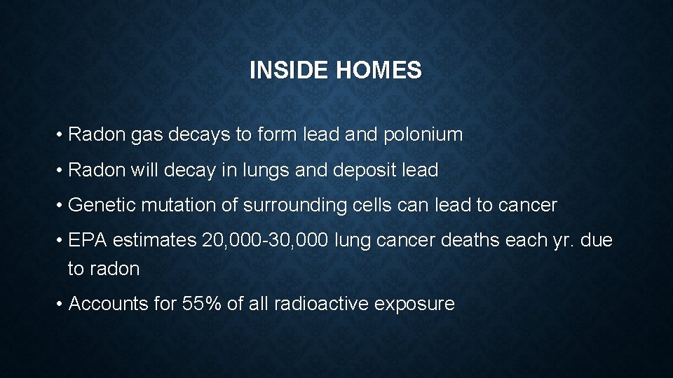 INSIDE HOMES • Radon gas decays to form lead and polonium • Radon will