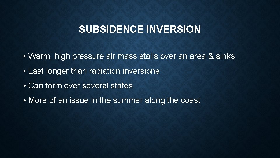 SUBSIDENCE INVERSION • Warm, high pressure air mass stalls over an area & sinks