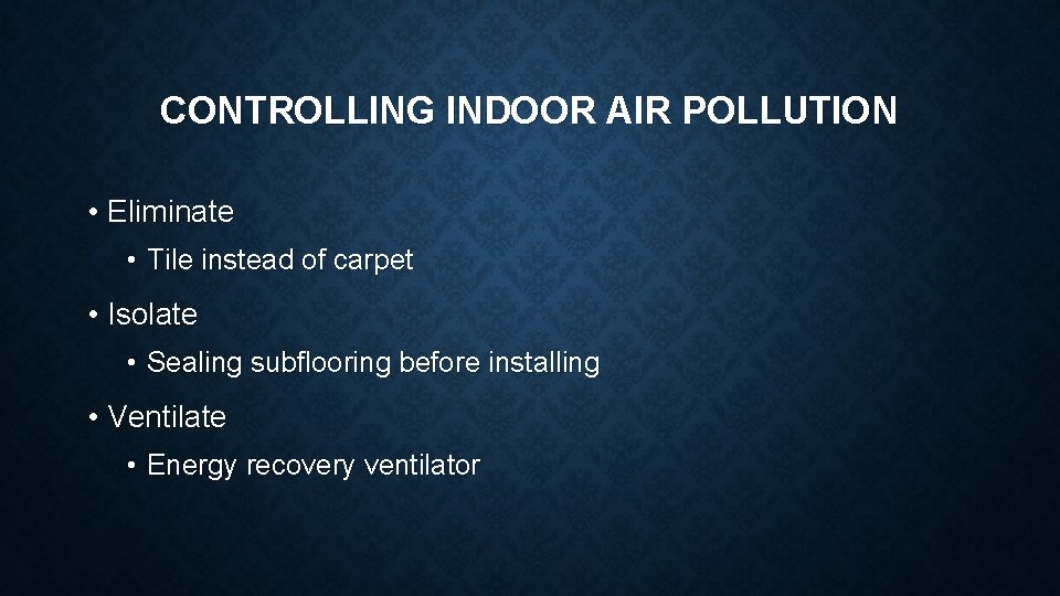 CONTROLLING INDOOR AIR POLLUTION • Eliminate • Tile instead of carpet • Isolate •